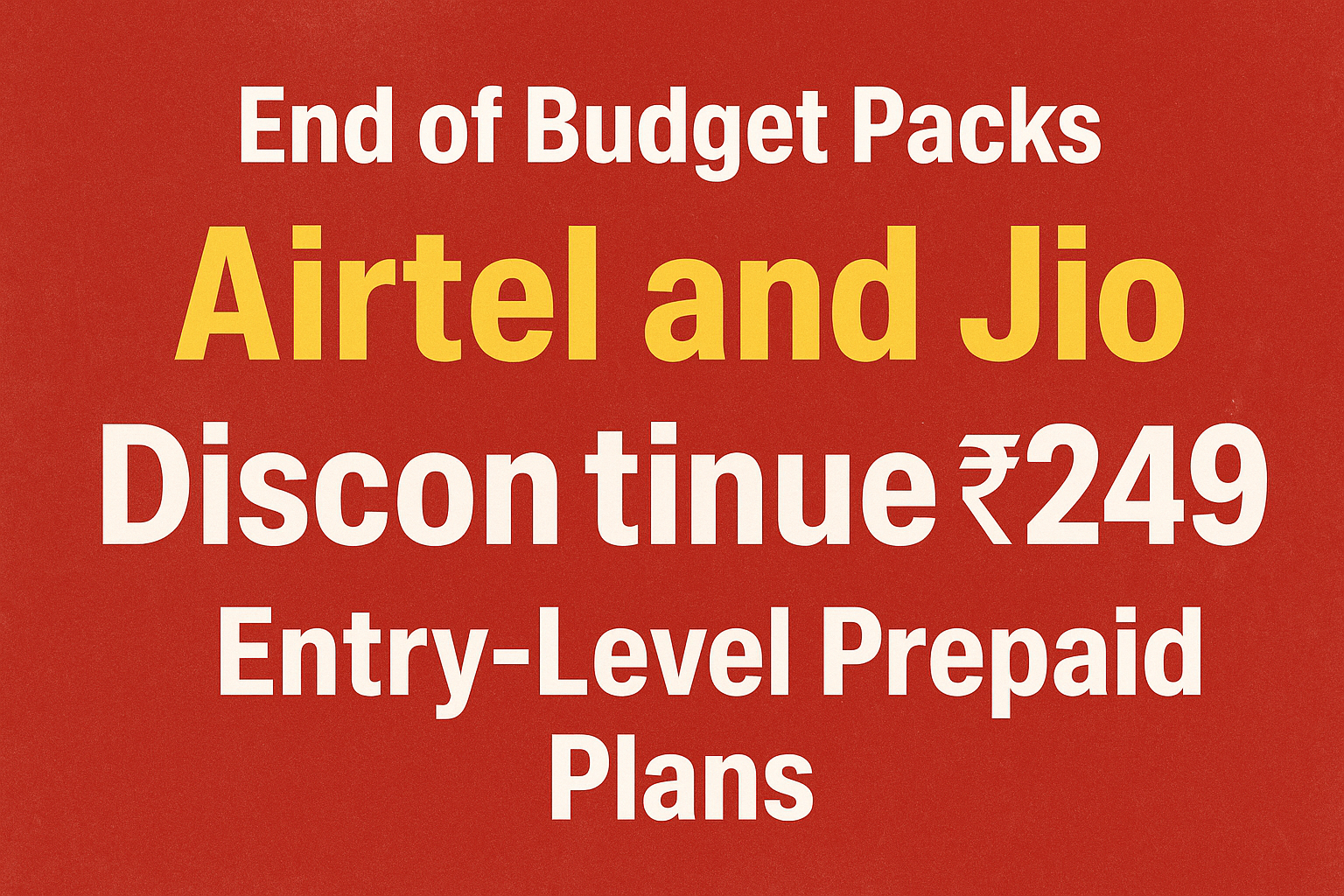 End of Budget Packs: Airtel and Jio Discontinue ₹249 Entry-Level Prepaid Plans