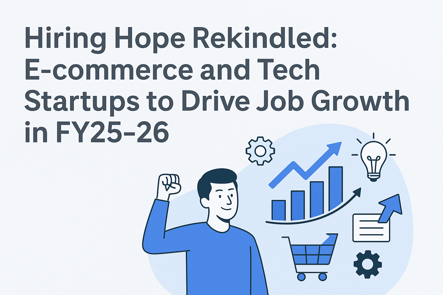 Hiring Hope Rekindled: E-commerce and Tech Startups to Drive Job Growth in FY25–26